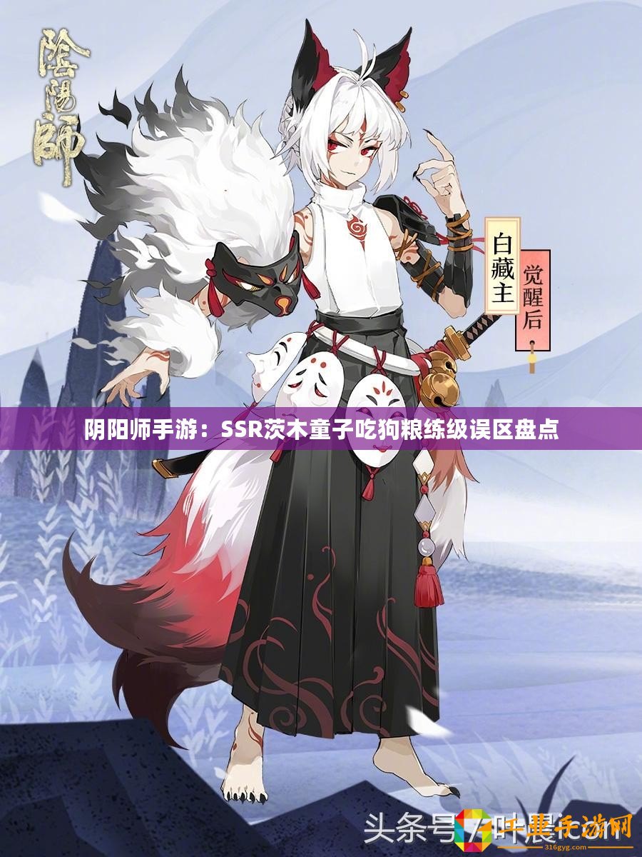 陰陽(yáng)師手游：SSR茨木童子吃狗糧練級(jí)誤區(qū)盤(pán)點(diǎn)
