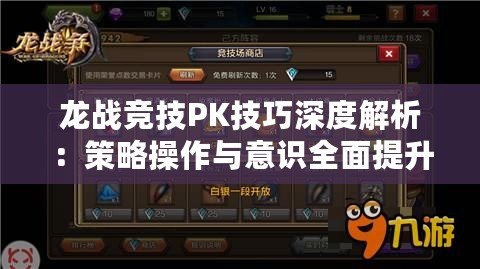 龍戰競技PK技巧深度解析：策略操作與意識全面提升指南