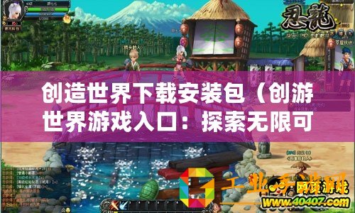 創造世界下載安裝包（創游世界游戲入口：探索無限可能的奇幻冒險之旅！）