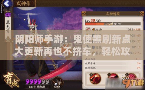 陰陽師手游：鬼使黑刷新點大更新再也不擠車，輕松攻略全覽